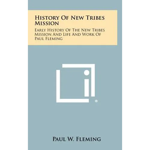 History Of New Tribes Mission: Early History Of The New Tribes Mission And Life And Work Of Paul Fleming