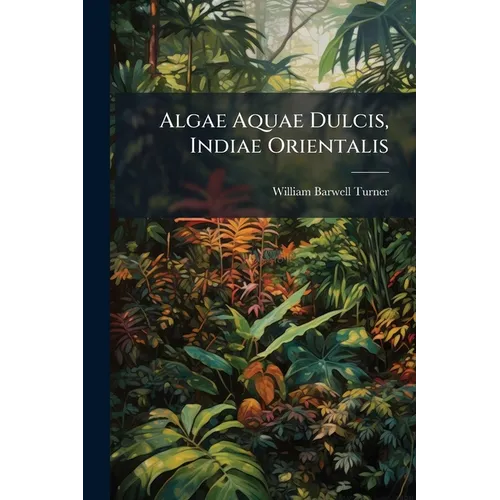 Algae Aquae Dulcis, Indiae Orientalis: The Fresh-water Algae (principally Desmidieae) Of East India