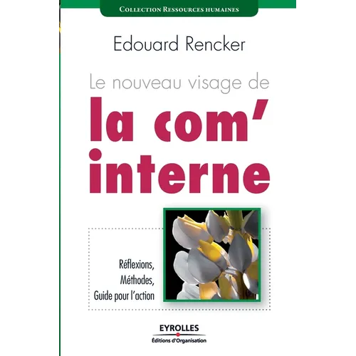 Le nouveau visage de la com' interne: Réflexions, Méthodes, Guide pour l'action