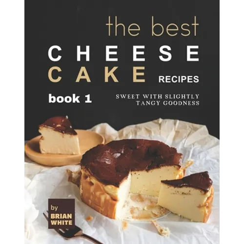 The Best Cheesecake Recipes - Book 1: Sweet with Slightly Tangy Goodness