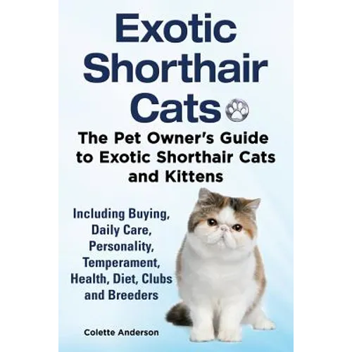 Exotic Shorthair Cats The Pet Owner's Guide to Exotic Shorthair Cats and Kittens Including Buying, Daily Care, Personality, Temperament, Health, Diet,