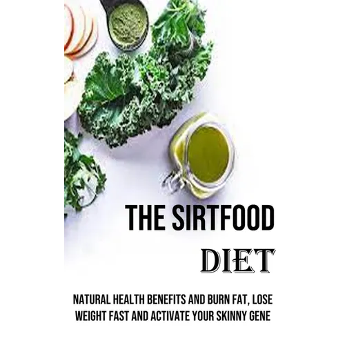 The Sirtfood Diet: Natural Health Benefits and Burn Fat, Lose Weight Fast and Activate Your Skinny Gene