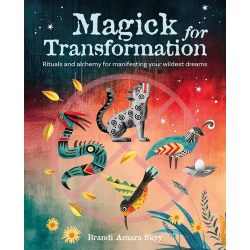Magick for Transformation: Rituals and Alchemy for Manifesting Your Wildest Dreams