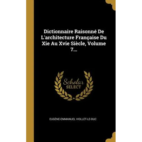 Dictionnaire Raisonné De L'architecture Française Du Xie Au Xvie Siècle, Volume 7...