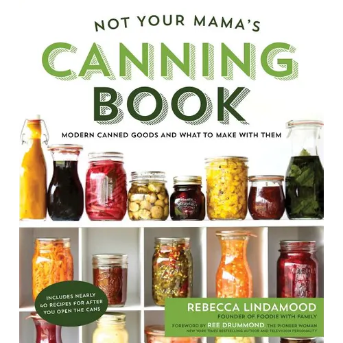 Not Your Mama's Canning Book: Modern Canned Goods and What to Make with Them