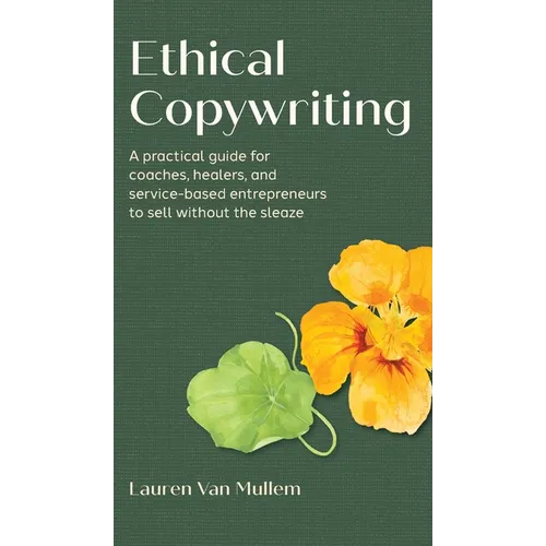 Ethical Copywriting: A practical guide for coaches, healers, and service-based entrepreneurs to sell without the sleaze