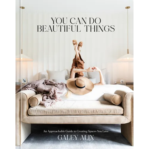 You Can Do Beautiful Things: An Approachable Guide to Creating Spaces You Love