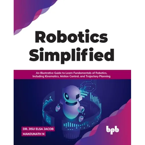 Robotics Simplified: An Illustrative Guide to Learn Fundamentals of Robotics, Including Kinematics, Motion Control, and Trajectory Planning