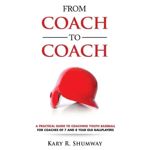 From Coach to Coach: A Practical Guide to Coaching Youth Baseball for Coaches of 7 and 8-year-old Ballplayers