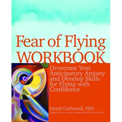 Fear of Flying Workbook: Overcome Your Anticipatory Anxiety and Develop Skills for Flying with Confidence