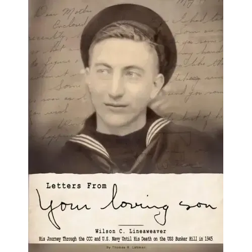 Letters From Your Loving Son: Wilson C. Lineaweaver - His Journey Through the CCC and U.S. Navy To His Death on the USS Bunker Hill in 1945