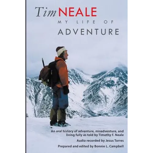 Tim Neale My Life of Adventure: An oral history of adventure, misadventure, and living fully as told by Timothy F. Neale