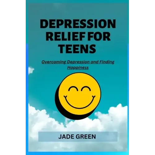 Depression Relief for Teens: Overcoming Depression and Finding Happiness