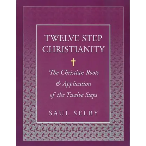 Twelve Step Christianity: The Christian Roots & Application of the Twelve Steps