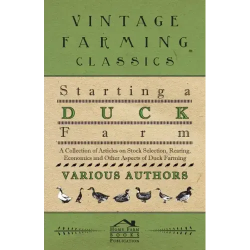 Starting a Duck Farm - A Collection of Articles on Stock Selection, Rearing, Economics and Other Aspects of Duck Farming