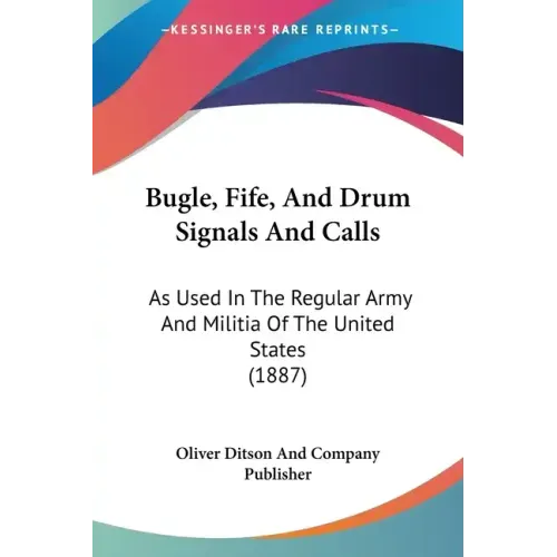 Bugle, Fife, and Drum Signals and Calls: As Used in the Regular Army and Militia of the United States (1887)