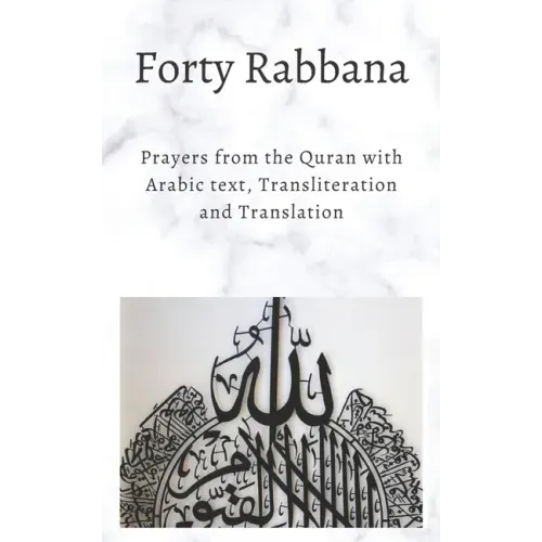 Forty Rabbanas: Forty (40) Duas from the Quran in Arabic text, Transliteration and Translation