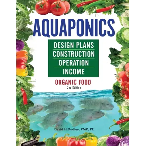 Aquaponics Design Plans, Construction, Operation, and Income: Organic Food
