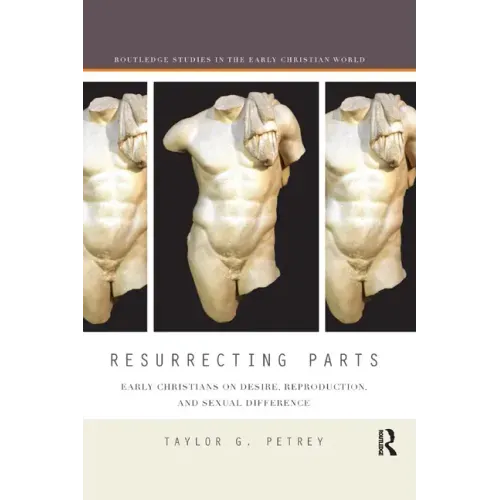 Resurrecting Parts: Early Christians on Desire, Reproduction, and Sexual Difference