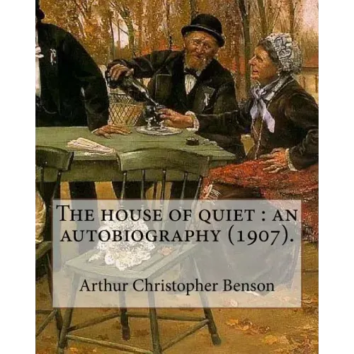 The house of quiet: an autobiography (1907). By: Arthur Christopher Benson: Arthur Christopher Benson (24 April 1862 - 17 June 1925) was a