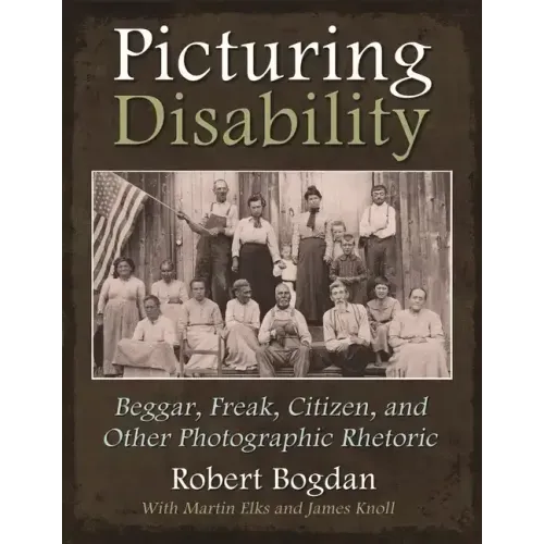 Picturing Disability: Beggar, Freak, Citizen and Other Photographic Rhetoric