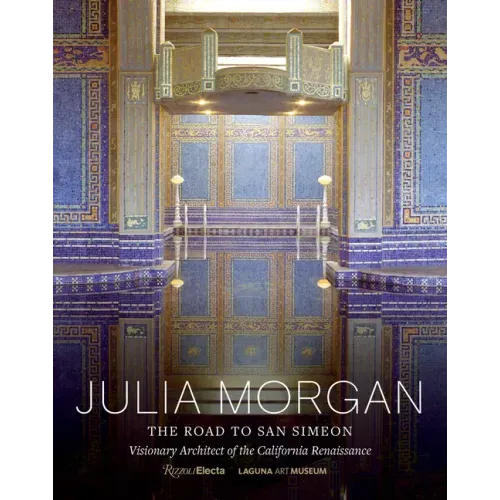 Julia Morgan: The Road to San Simeon, Visionary Architect of the California Renaissance