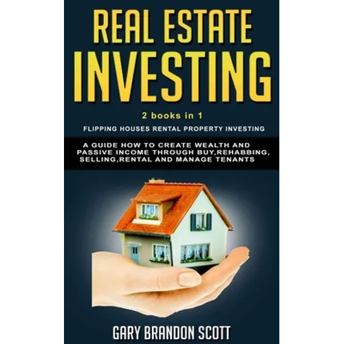 Real Estate Investing: This Book Contains Flipping Houses + Rental Property Investing. A Guide How to Create Wealth and Passive Income throug