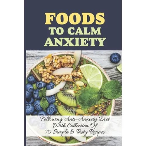 Foods To Calm Anxiety: Following Anti-Anxiety Diet With Collection Of 70 Simple & Tasty Recipes: Best Breakfast Recipes For Anxiety - Paperback