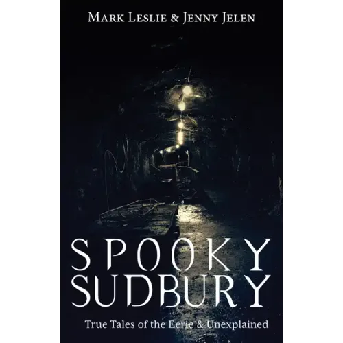 Spooky Sudbury: True Tales of the Eerie & Unexplained