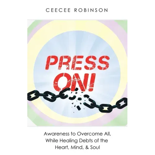 Press On!: Awareness to Overcome All, While Healing Debts of the Heart, Mind, & Soul