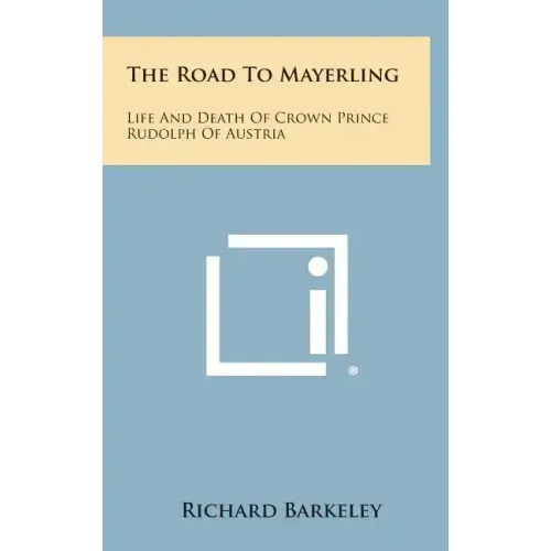 The Road to Mayerling: Life and Death of Crown Prince Rudolph of Austria