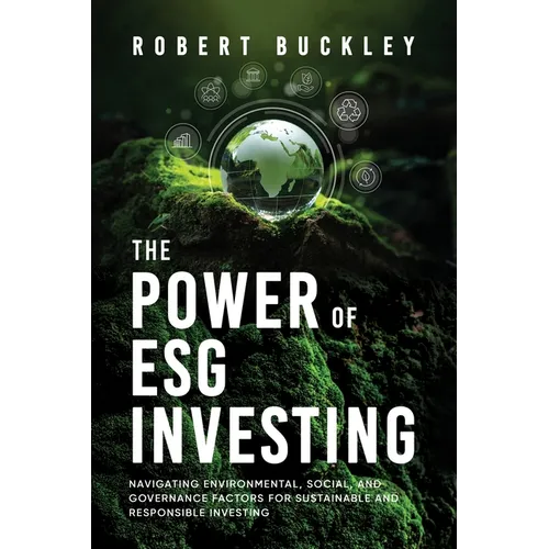 The Power of ESG Investing: Navigating Environmental, Social, and Governance Factors for Sustainable and Responsible Investing - Paperback