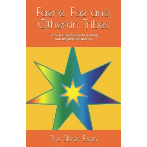 Faerie, Fae and Otherkin Tribes: The Silver Elves' Guide for Finding Your Magical Kind and Kin
