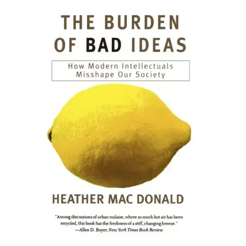 The Burden of Bad Ideas: How Modern Intellectuals Misshape Our Society