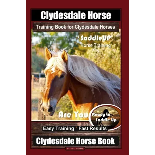 Clydesdale Horse Training Book for Clydesdale Horses By SaddleUP Horse Training, Are You Ready to Saddle Up? Easy Training * Fast Results, Clydesdale