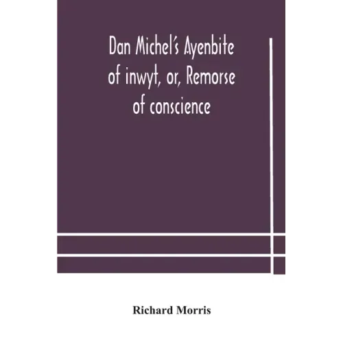 Dan Michel's Ayenbite of inwyt, or, Remorse of conscience.: In the Kentish dialect, 1340 A.D
