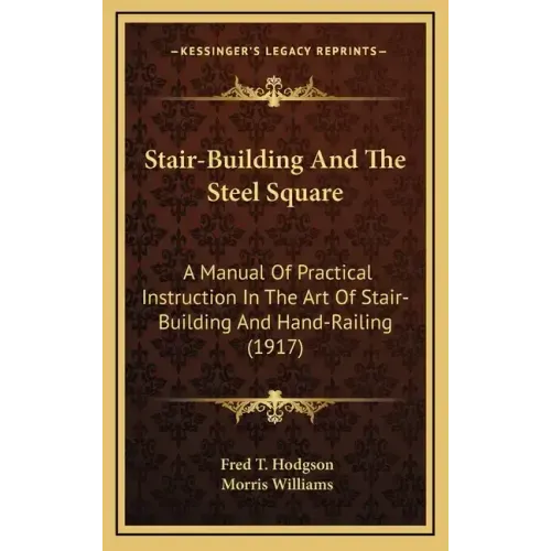 Stair-Building and the Steel Square: A Manual of Practical Instruction in the Art of Stair-Building and Hand-Railing (1917)