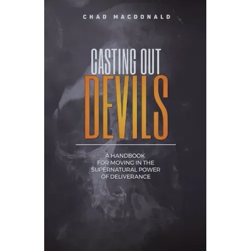 Casting Out Devils: A Handbook For Moving In The Supernatural Power of Deliverance