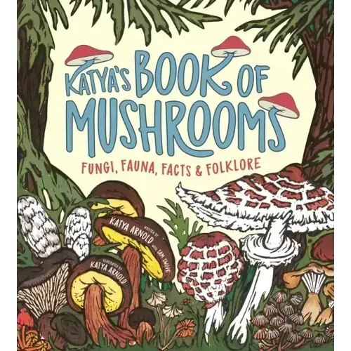 Katya's Book of Mushrooms: Fungi, Fauna, Facts & Folklore