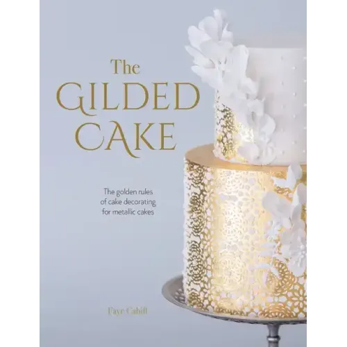 The Gilded Cake: The Golden Rules of Cake Decorating for Metallic Cakes