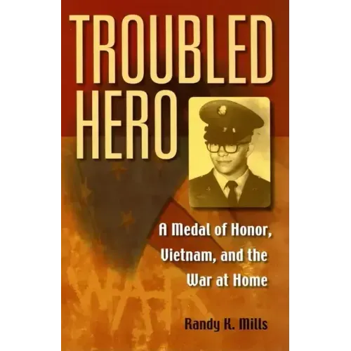 Troubled Hero: A Medal of Honor, Vietnam, and the War at Home