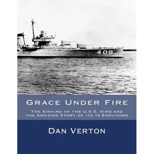 Grace Under Fire: The Sinking of the U.S.S. Sims and the Amazing Story of its 13 Survivors
