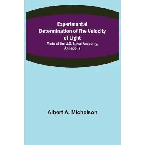 Experimental Determination of the Velocity of Light; Made at the U.S. Naval Academy, Annapolis