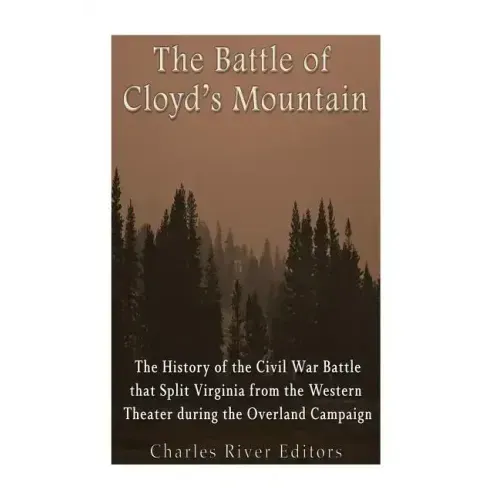 The Battle of Cloyd's Mountain: The History of the Civil War Battle that Split Virginia from the Western Theater during the Overland Campaign