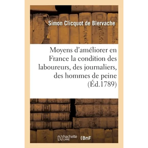 Essai sur les moyens d'améliorer en France la condition des laboureurs, des journaliers: des hommes de peine vivant dans les campagnes et celle de leu