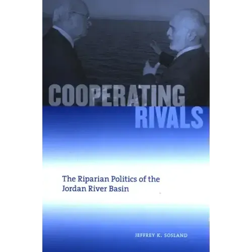 Cooperating Rivals: The Riparian Politics of the Jordan River Basin