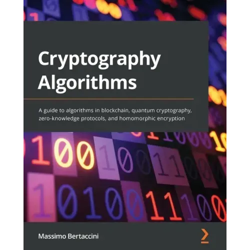 Cryptography Algorithms: A guide to algorithms in blockchain, quantum cryptography, zero-knowledge protocols, and homomorphic encryption