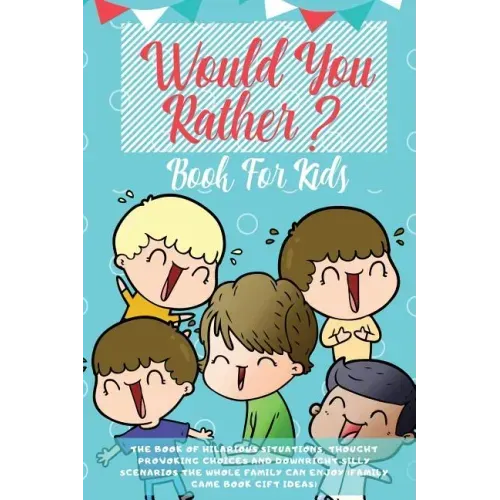Would You Rather Book For Kids: The Book of Hilarious Situations, Thought Provoking Choices and Downright Silly Scenarios the Whole Family Can Enjoy (
