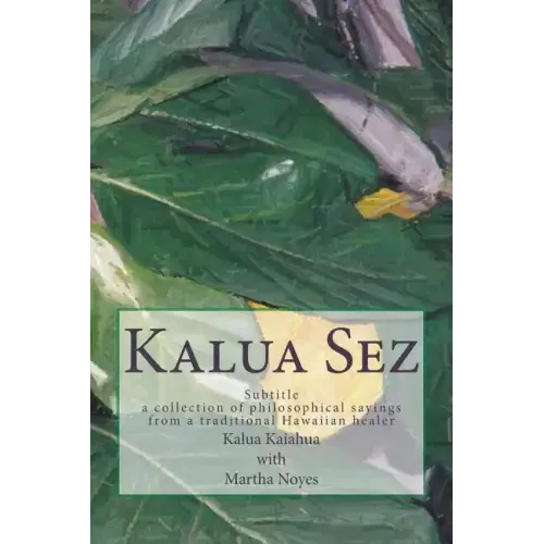 Kalua Sez: a collection of philosophical sayings from a traditional Hawaiian healer