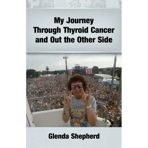 My Journey Through Thyroid Cancer and Out the Other Side: Book 4 in the 'Living With Thyroid Cancer' series